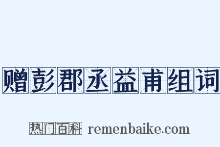 赠彭郡丞益甫组词是什么意思的图片